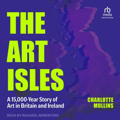 The Art Isles: A 15,000-Year Story of Art in Britain and Ireland Audibook, by Charlotte Mullins