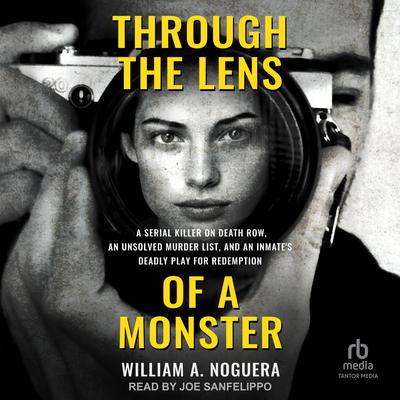 Through the Lens of a Monster: A Serial Killer on Death Row, an Unsolved Murder List, and an Inmate's Deadly Play for Redemption Audibook, by William A. Noguera