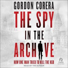 The Spy in the Archive: How One Man Tried to Kill the KGB Audibook, by Gordon Corera