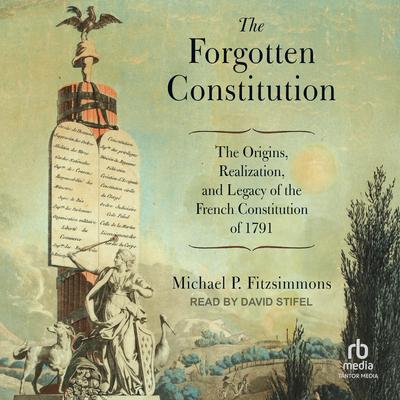 The Forgotten Constitution: The Origins, Realization, and Legacy of the French Constitution of 1791 Audibook, by Michael P. Fitzsimmons