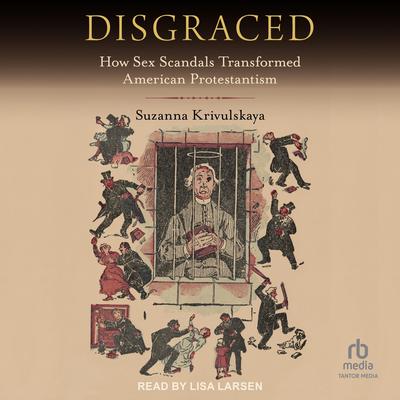 Disgraced: How Sex Scandals Transformed American Protestantism Audibook, by Suzanna Krivulskaya