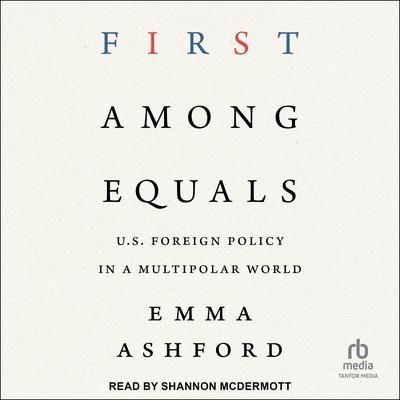 First Among Equals: U.S. Foreign Policy in a Multipolar World Audibook, by Emma Ashford