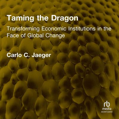 Taming the Dragon: Transforming Economic Institutions in the Face of Global Change Audibook, by Carlo C. Jaeger