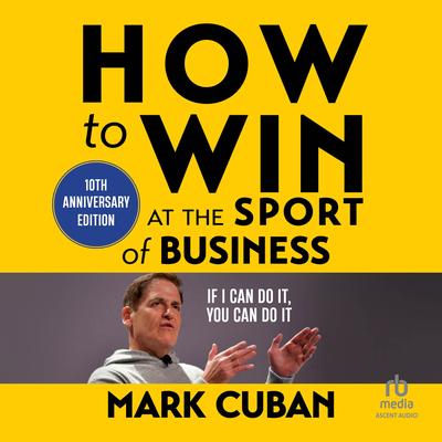 How to Win at the Sport of Business: If I Can Do It, You Can Do It: 10th Anniversary Edition Audibook, by Mark Cuban