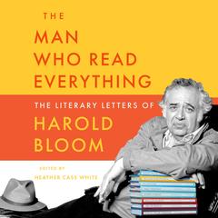 The Man Who Read Everything:  The Literary Letters of Harold Bloom Audibook, by Harold Bloom