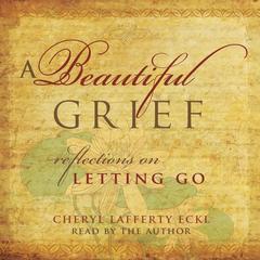 A Beautiful Grief: Reflections on Letting Go Audibook, by Cheryl Lafferty Eckl