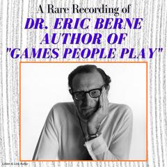 A Rare Recording of Dr. Eric Berne, Author of 'Games People Play' Audibook, by Eric Berne
