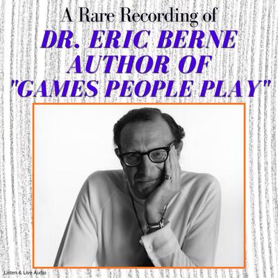 A Rare Recording of Dr. Eric Berne, Author of 'Games People Play' Audibook, by Eric Berne