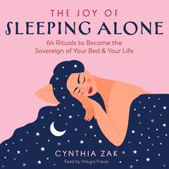 The Joy of Sleeping Alone: 64 Rituals to Become the Sovereign of Your Bed and Your Life Audibook, by Cynthia Zak