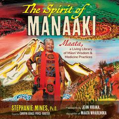 The Spirit of Manaaki: Maata, a Living Library of Maori Wisdom and Medicine Practices Audibook, by Stephanie Mines