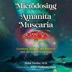 Microdosing with Amanita Muscaria: Creativity, Healing, and Recovery with the Sacred Mushroom Audibook, by Baba Masha