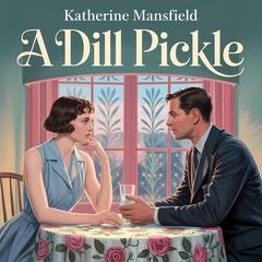 A Dill Pickle: A Classic Psychological Short Story of Love, Power, and Emotional Control Audibook, by Katherine Mansfield