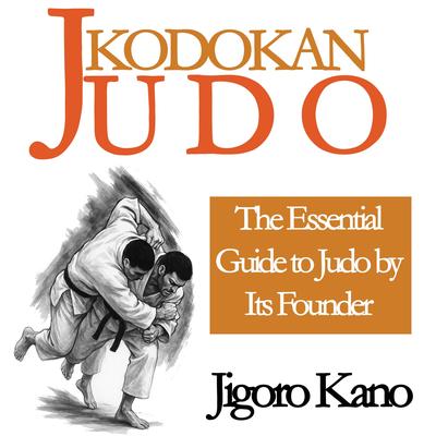 Kodokan Judo: The Essential Guide to Judo by Its Founder Jigoro Kano Audibook, by Jigoro Kano