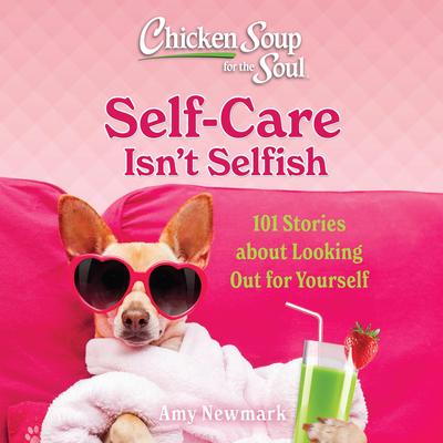 Chicken Soup for the Soul: Self-Care Isn't Selfish: 101 Stories about Looking Out for Yourself Audibook, by Amy Newmark