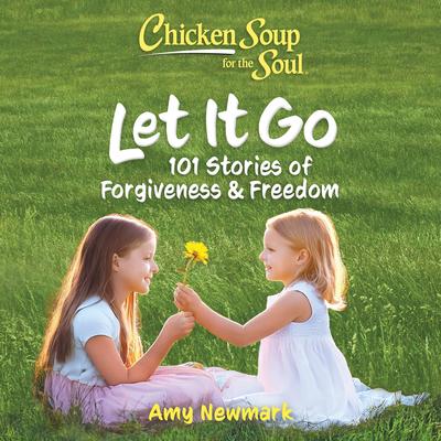 Chicken Soup for the Soul: Let It Go: 101 Stories of Forgiveness & Freedom Audibook, by Amy Newmark