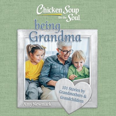 Chicken Soup for the Soul: Being Grandma: 101 Stories by Grandmothers & Grandchildren Audibook, by Amy Newmark