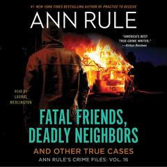 Fatal Friends, Deadly Neighbors: Ann Rule's Crime Files Volume 16 Audibook, by Ann Rule
