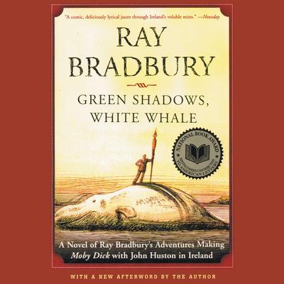 Green Shadows, White Whale: A Novel of Ray Bradbury's Adventures Making Moby Dick with John Huston in Ireland Audibook, by Ray Bradbury