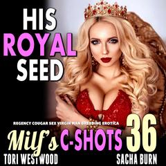 His Royal Seed: MILF’s C-Shots 36: Regency Cougar Sex Virgin Man Breeding Erotica Audibook, by Tori Westwood