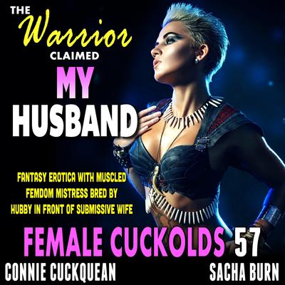The Warrior Claimed My Husband : Female Cuckolds 57: Fantasy Erotica With Muscled Femdom Mistress Bred By Hubby In Front Of Submissive Wife Audibook, by Connie Cuckquean