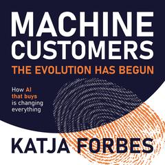 Machine Customers: The Evolution Has Begun: How AI that buys is changing everything Audibook, by Katja Forbes
