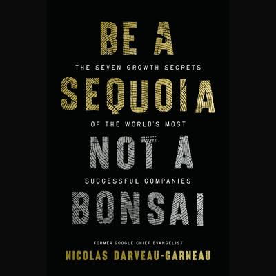 Be a Sequoia, Not a Bonsai: The Seven Growth Secrets of the World’s Most Successful Companies Audibook, by Nicolas Darveau-Garneau