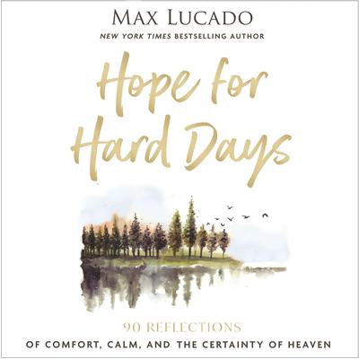 Hope for Hard Days: 90 Reflections of Comfort, Calm, and the Certainty of Heaven (A Daily Devotional) Audibook, by Max Lucado