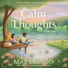 Calm Thoughts for Kids: 90 Devotions for Anxious Days Audibook, by Max Lucado