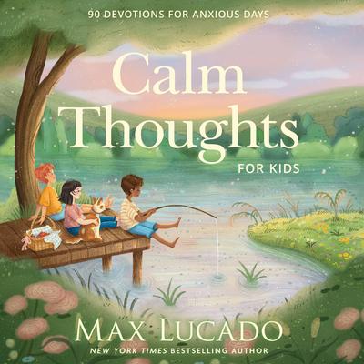 Calm Thoughts for Kids: 90 Devotions for Anxious Days Audibook, by Max Lucado