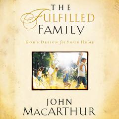 The Fulfilled Family: God's Design for Your Home Audibook, by John MacArthur