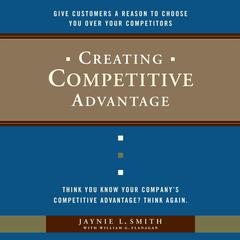 Creating Competitive Advantage: Give Customers a Reason to Choose You Over Your Competitors Audibook, by Jaynie L. Smith