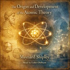 The Origin and Development of the Atomic Theory Audibook, by Maynard Shipley