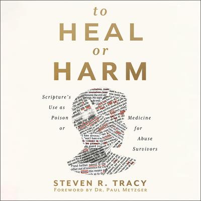 To Heal or Harm: Scripture's Use as Poison or Medicine for Abuse Survivors Audibook, by Steven R. Tracy