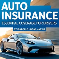 Auto Insurance: Essential Coverage for Drivers Audibook, by Isabelle Logan Jarvis