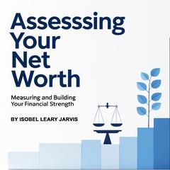 Assessing Your Net Worth: Measuring and Building Your Financial Strength Audibook, by Isobel Leary Jarvis