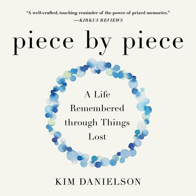 Piece by Piece: A Life Remembered through Things Lost Audibook, by Kim Danielson