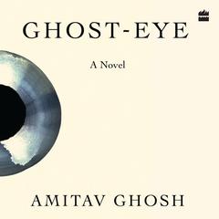 Ghost-eye: A Novel Audibook, by Amitav Ghosh