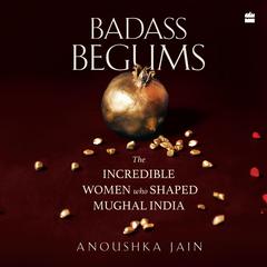 Badass Begums Audibook, by Anoushka Jain