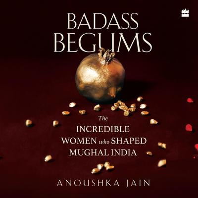 Badass Begums Audibook, by Anoushka Jain