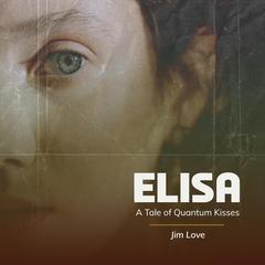 Elisa: A Tale of Quantum Kisses Audibook, by Jim Love