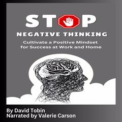 Stop Negative Thinking: Cultivate a Positive Mindset for Success at Work and Home Audibook, by David Tobin