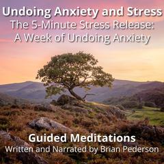 Undoing Anxiety and Stress: Guided Meditations: The 5-Minute Stress Release: A Week of Undoing Anxiety Audibook, by Brian Pederson