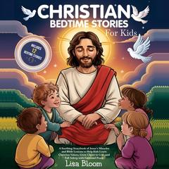 Christian Bedtime Stories for Kids: A Soothing Storybook of Jesus’s Miracles and Bible Lessons to Help Kids Learn Christian Values, Grow Closer to God, and Fall Asleep with Faith and Peace Audibook, by Lisa Bloom