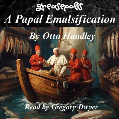 A Papal Emulsification: The Sanctified Viscosity of Frank and Grease Audibook, by Otto Handley