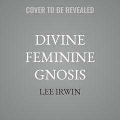Divine Feminine Gnosis: The Lesser and Greater Mysteries of Sophia Audibook, by Lee Irwin