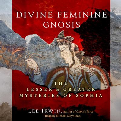 Divine Feminine Gnosis: The Lesser and Greater Mysteries of Sophia Audibook, by Lee Irwin