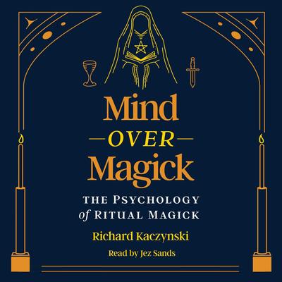 Mind over Magick: The Psychology of Ritual Magick Audibook, by Richard Kaczynski