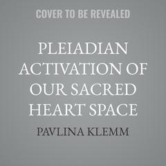 Pleiadian Activation of Our Sacred Heart Space: Liberating the Human Soul Audibook, by Pavlina Klemm