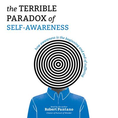 The Terrible Paradox of Self-Awareness: How Awareness Is the Beginning and End of Suffering Audibook, by Robert Pantano